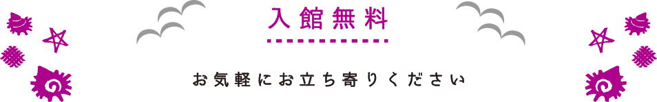 入館無料　お気軽にお立ち寄りください