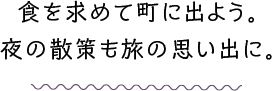 食を求めて町に出よう。夜の散策も旅の思い出に。
