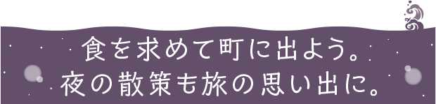 食を求めて町に出よう。夜の散策も旅の思い出に。